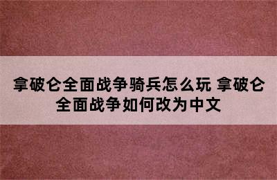 拿破仑全面战争骑兵怎么玩 拿破仑全面战争如何改为中文